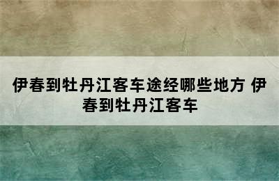 伊春到牡丹江客车途经哪些地方 伊春到牡丹江客车